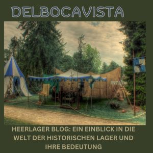 Heerlager Blog Ein Einblick in die Welt der historischen Lager und ihre Bedeutung